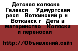 Детская коляска “ Галакси“ - Удмуртская респ., Воткинский р-н, Воткинск г. Дети и материнство » Коляски и переноски   